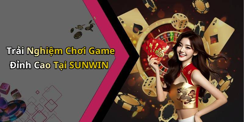 Trải Nghiệm Chơi Game Đỉnh Cao Tại SUNWIN