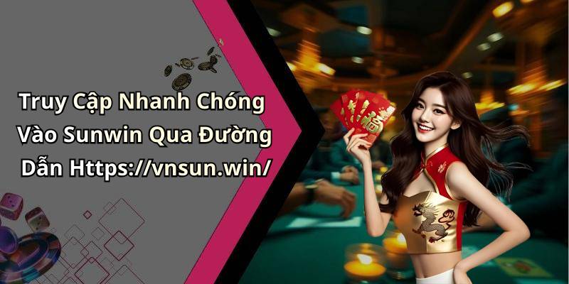 Truy Cập Nhanh Chóng Vào Sunwin Qua Đường Dẫn Https://vnsun.win/