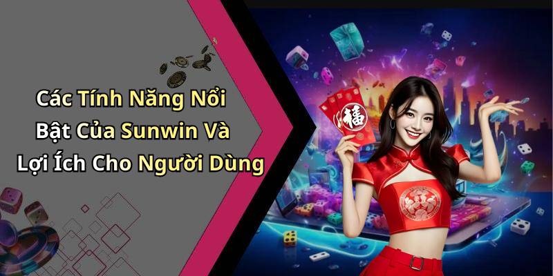Các Tính Năng Nổi Bật Của Sunwin Và Lợi Ích Cho Người Dùng