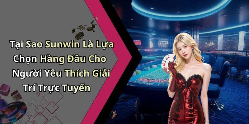 Tại Sao Sunwin Là Lựa Chọn Hàng Đầu Cho Người Yêu Thích Giải Trí Trực Tuyến