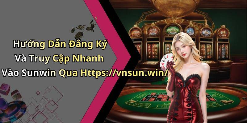 Hướng Dẫn Đăng Ký Và Truy Cập Nhanh Vào Sunwin Qua Https://vnsun.win/
