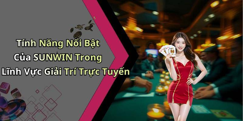 Tính Năng Nổi Bật Của SUNWIN Trong Lĩnh Vực Giải Trí Trực Tuyến