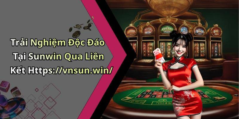 Trải Nghiệm Độc Đáo Tại Sunwin Qua Liên Kết Https://vnsun.win/
