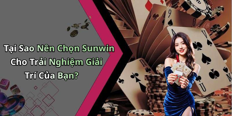 Tại Sao Nên Chọn Sunwin Cho Trải Nghiệm Giải Trí Của Bạn?