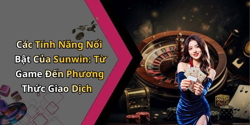 Các Tính Năng Nổi Bật Của Sunwin: Từ Game Đến Phương Thức Giao Dịch
