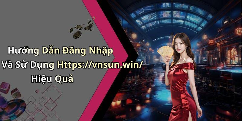 Hướng Dẫn Đăng Nhập Và Sử Dụng Https://vnsun.win/ Hiệu Quả