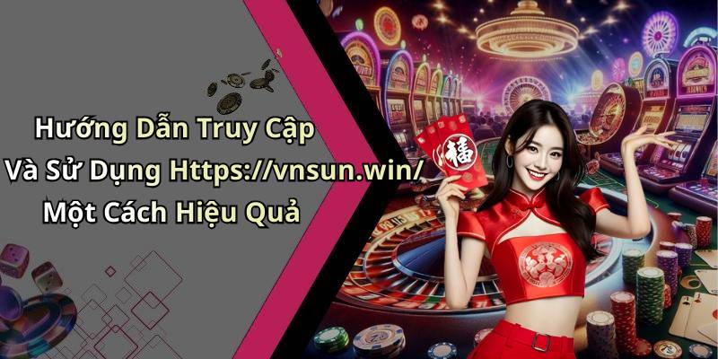 Hướng Dẫn Truy Cập Và Sử Dụng Https://vnsun.win/ Một Cách Hiệu Quả