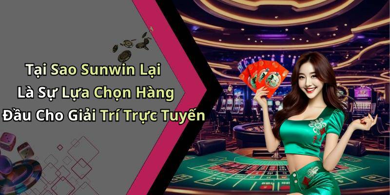 Tại Sao Sunwin Lại Là Sự Lựa Chọn Hàng Đầu Cho Giải Trí Trực Tuyến
