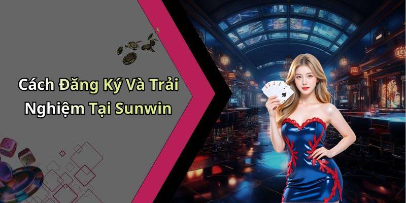 Cách Đăng Ký Và Trải Nghiệm Tại Sunwin