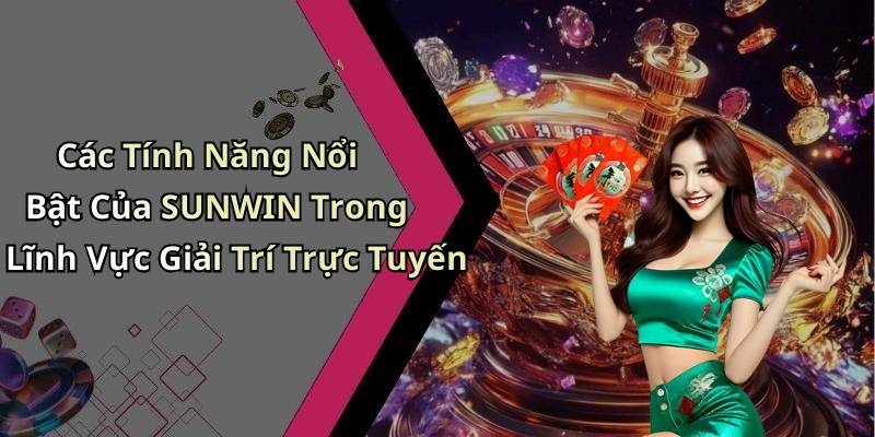 Các Tính Năng Nổi Bật Của SUNWIN Trong Lĩnh Vực Giải Trí Trực Tuyến