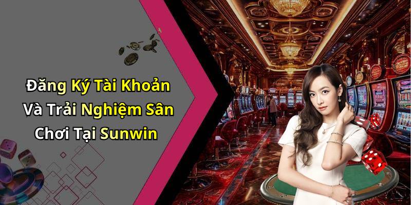 Đăng Ký Tài Khoản Và Trải Nghiệm Sân Chơi Tại Sunwin