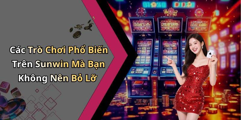 Các Trò Chơi Phổ Biến Trên Sunwin Mà Bạn Không Nên Bỏ Lỡ
