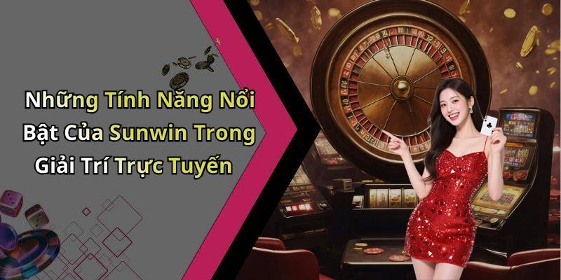 Những Tính Năng Nổi Bật Của Sunwin Trong Giải Trí Trực Tuyến