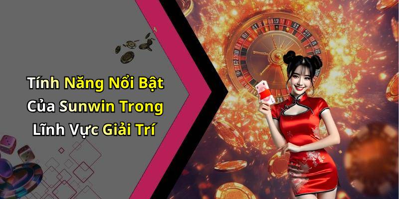 Tính Năng Nổi Bật Của Sunwin Trong Lĩnh Vực Giải Trí