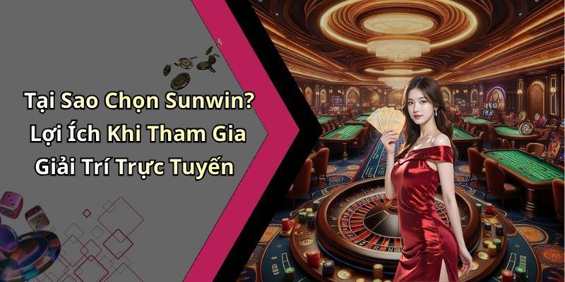 Tại Sao Chọn Sunwin? Lợi Ích Khi Tham Gia Giải Trí Trực Tuyến