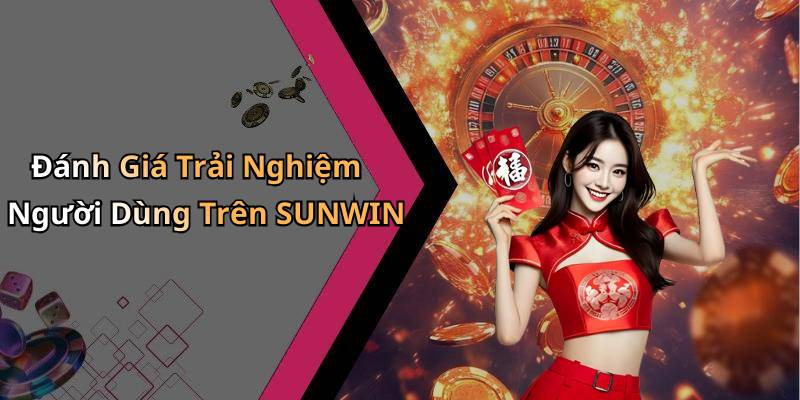Đánh Giá Trải Nghiệm Người Dùng Trên SUNWIN