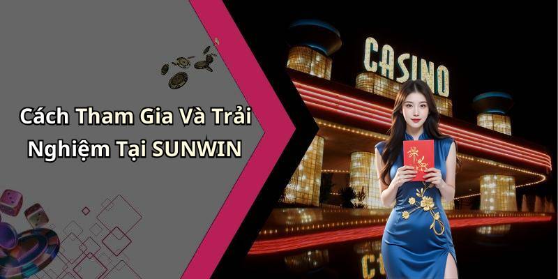 Cách Tham Gia Và Trải Nghiệm Tại SUNWIN