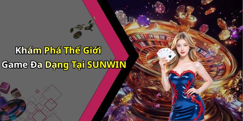 Khám Phá Thế Giới Game Đa Dạng Tại SUNWIN