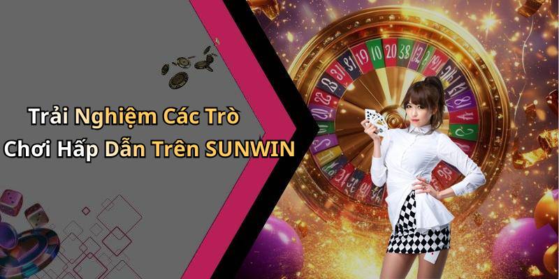 Trải Nghiệm Các Trò Chơi Hấp Dẫn Trên SUNWIN