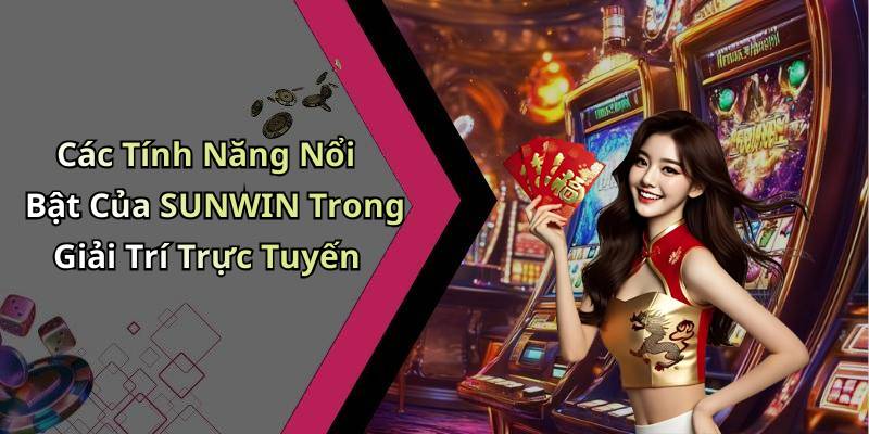 Các Tính Năng Nổi Bật Của SUNWIN Trong Giải Trí Trực Tuyến