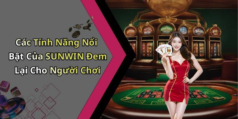 Các Tính Năng Nổi Bật Của SUNWIN Đem Lại Cho Người Chơi