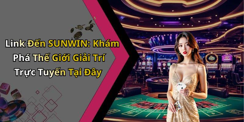 Link Đến SUNWIN: Khám Phá Thế Giới Giải Trí Trực Tuyến Tại Đây