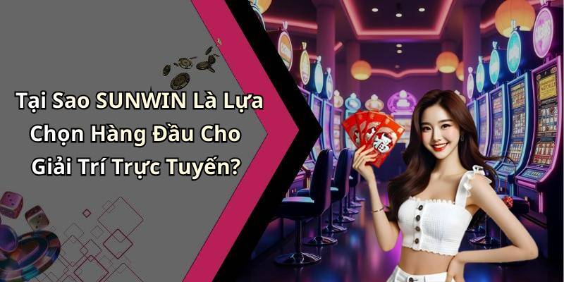 Tại Sao SUNWIN Là Lựa Chọn Hàng Đầu Cho Giải Trí Trực Tuyến?