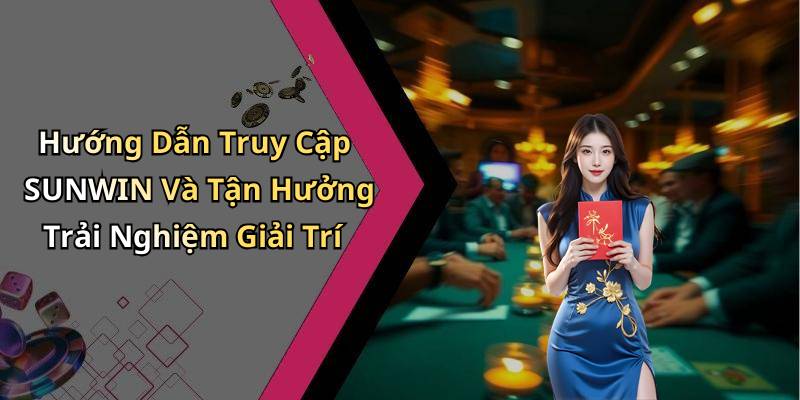 Hướng Dẫn Truy Cập SUNWIN Và Tận Hưởng Trải Nghiệm Giải Trí
