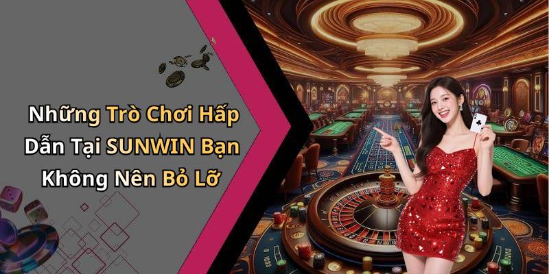 Những Trò Chơi Hấp Dẫn Tại SUNWIN Bạn Không Nên Bỏ Lỡ