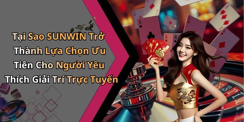 Tại Sao SUNWIN Trở Thành Lựa Chọn Ưu Tiên Cho Người Yêu Thích Giải Trí Trực Tuyến