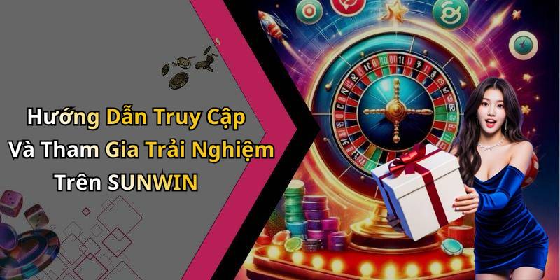 Hướng Dẫn Truy Cập Và Tham Gia Trải Nghiệm Trên SUNWIN