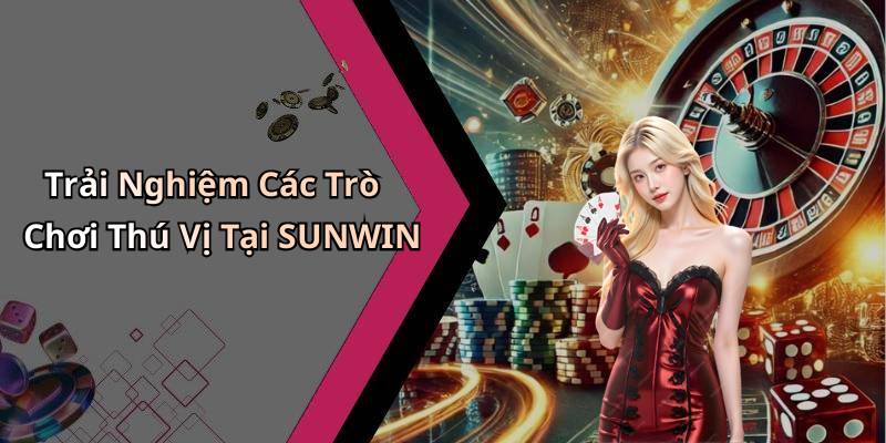 Trải Nghiệm Các Trò Chơi Thú Vị Tại SUNWIN