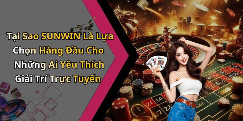 Tại Sao SUNWIN Là Lựa Chọn Hàng Đầu Cho Những Ai Yêu Thích Giải Trí Trực Tuyến