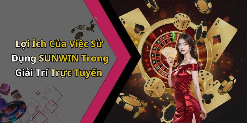 Lợi Ích Của Việc Sử Dụng SUNWIN Trong Giải Trí Trực Tuyến
