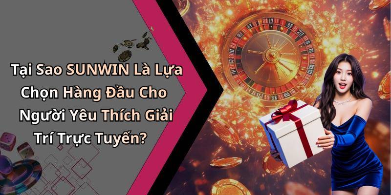 Tại Sao SUNWIN Là Lựa Chọn Hàng Đầu Cho Người Yêu Thích Giải Trí Trực Tuyến?