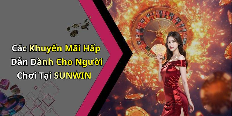 Các Khuyến Mãi Hấp Dẫn Dành Cho Người Chơi Tại SUNWIN