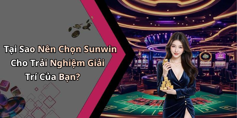 Tại Sao Nên Chọn Sunwin Cho Trải Nghiệm Giải Trí Của Bạn?