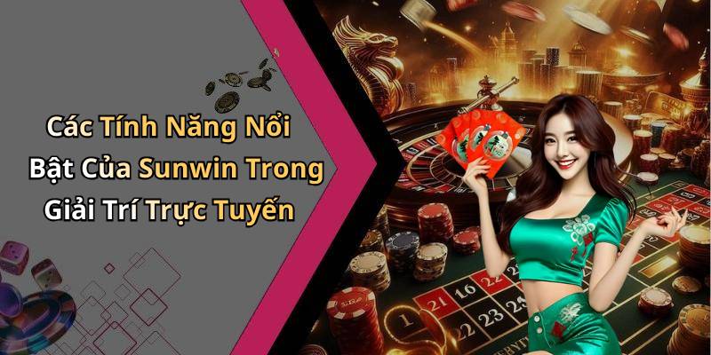 Các Tính Năng Nổi Bật Của Sunwin Trong Giải Trí Trực Tuyến