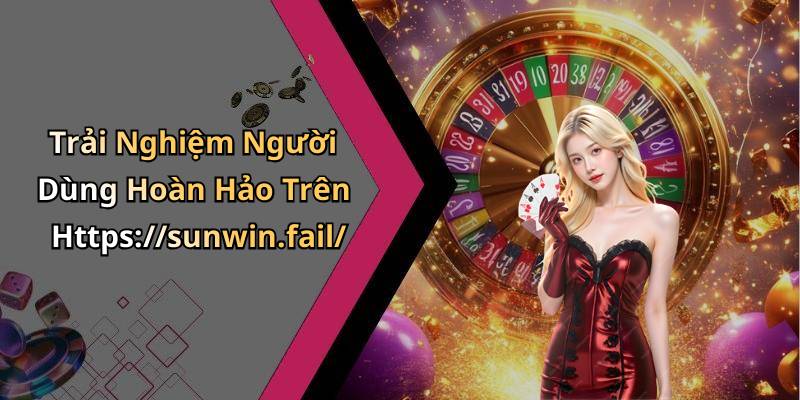 Trải Nghiệm Người Dùng Hoàn Hảo Trên Https://sunwin.fail/