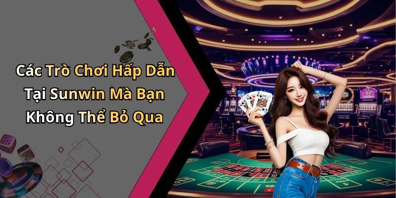 Các Trò Chơi Hấp Dẫn Tại Sunwin Mà Bạn Không Thể Bỏ Qua