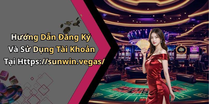 Hướng Dẫn Đăng Ký Và Sử Dụng Tài Khoản Tại Https://sunwin.vegas/