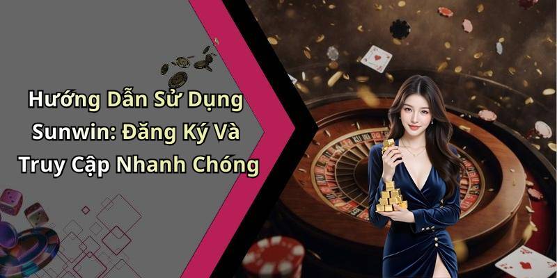 Hướng Dẫn Sử Dụng Sunwin: Đăng Ký Và Truy Cập Nhanh Chóng