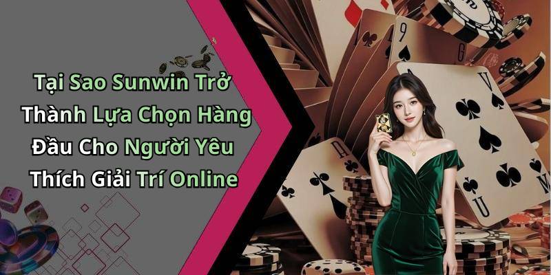 Tại Sao Sunwin Trở Thành Lựa Chọn Hàng Đầu Cho Người Yêu Thích Giải Trí Online