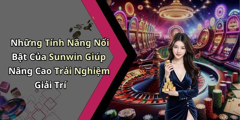 Những Tính Năng Nổi Bật Của Sunwin Giúp Nâng Cao Trải Nghiệm Giải Trí