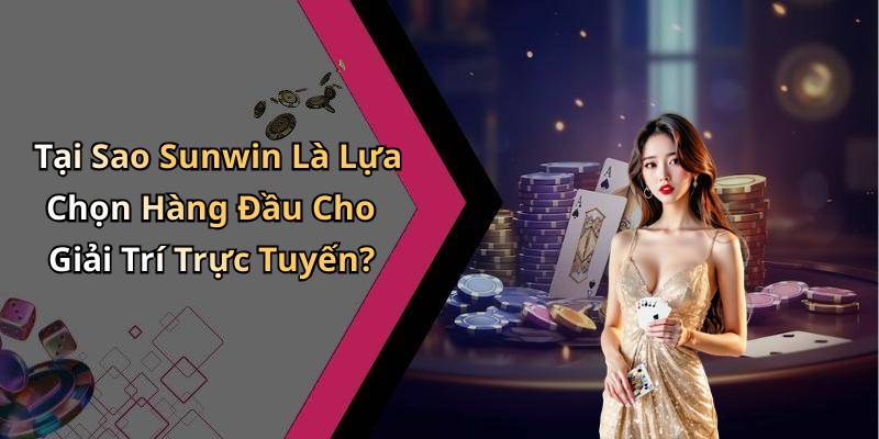 Tại Sao Sunwin Là Lựa Chọn Hàng Đầu Cho Giải Trí Trực Tuyến?