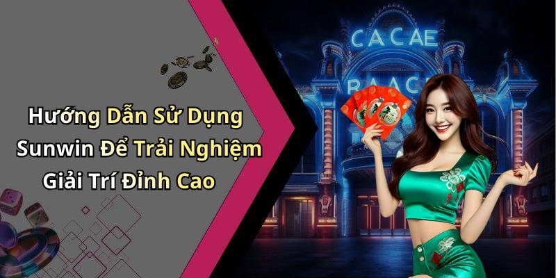 Hướng Dẫn Sử Dụng Sunwin Để Trải Nghiệm Giải Trí Đỉnh Cao