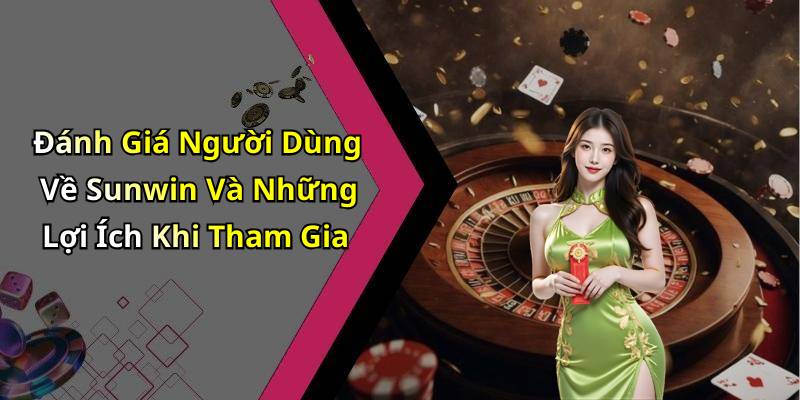 Đánh Giá Người Dùng Về Sunwin Và Những Lợi Ích Khi Tham Gia
