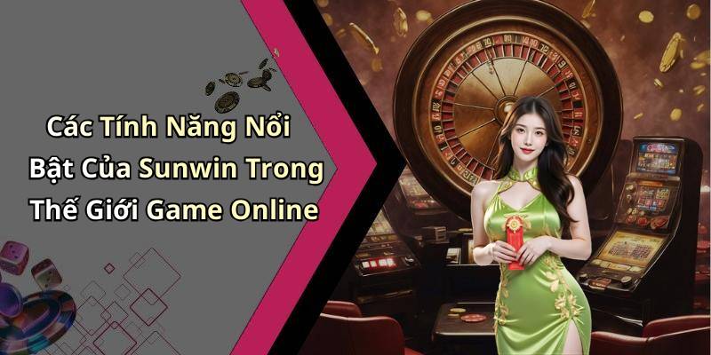 Các Tính Năng Nổi Bật Của Sunwin Trong Thế Giới Game Online