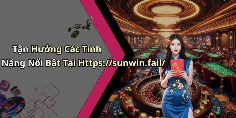 Tận Hưởng Các Tính Năng Nổi Bật Tại Https://sunwin.fail/