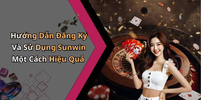 Hướng Dẫn Đăng Ký Và Sử Dụng Sunwin Một Cách Hiệu Quả